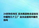 24时快讯专区 美光集团老总是谁在中国有几个工厂 美光会撤离中国市场吗