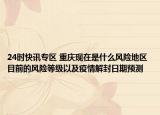 24时快讯专区 重庆现在是什么风险地区 目前的风险等级以及疫情解封日期预测