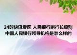 24时快讯专区 人民银行副行长级别 中国人民银行领导机构是怎么样的