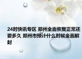 24时快讯专区 郑州全面恢复正常还要多久 郑州市预计什么时候全面解封
