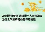 24时快讯专区 徐瑛彬个人资料简介为什么叫蜜蜂狗他的教练是谁