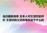 当日最新消息 日本人对王楚钦的评价 王楚钦的父亲和母亲是干什么的