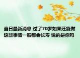 当日最新消息 过了70岁如果还能做这些事情一般都会长寿 说的是你吗