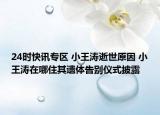 24时快讯专区 小王涛逝世原因 小王涛在哪住其遗体告别仪式披露