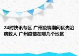 24时快讯专区 广州疫情期间优先治病救人 广州疫情在哪几个地区
