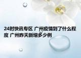 24时快讯专区 广州疫情到了什么程度 广州昨天新增多少例