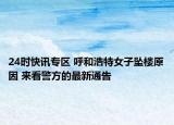 24时快讯专区 呼和浩特女子坠楼原因 来看警方的最新通告