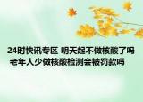24时快讯专区 明天起不做核酸了吗 老年人少做核酸检测会被罚款吗