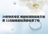 24时快讯专区 核酸检测到底收不收费 11月起核酸检测要收费了吗