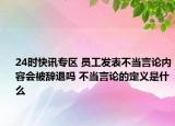 24时快讯专区 员工发表不当言论内容会被辞退吗 不当言论的定义是什么