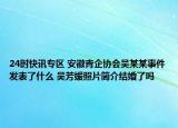 24时快讯专区 安徽青企协会吴某某事件发表了什么 吴芳媛照片简介结婚了吗