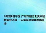 24时快讯专区 广州市超过七天不验核酸会怎样 一人黄码全家都要隔离吗