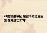 24时快讯专区 屈健玲被遣返回国 在外逃亡27年