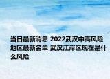 当日最新消息 2022武汉中高风险地区最新名单 武汉江岸区现在是什么风险