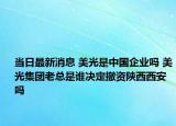 当日最新消息 美光是中国企业吗 美光集团老总是谁决定撤资陕西西安吗