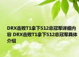 DRX击败T1拿下S12总冠军详细内容 DRX击败T1拿下S12总冠军具体介绍