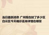 当日最新消息 广州现在封了多少区 白云区今天确诊名单详情在哪里