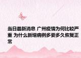 当日最新消息 广州疫情为何比较严重 为什么新增病例多要多久恢复正常