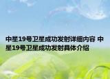 中星19号卫星成功发射详细内容 中星19号卫星成功发射具体介绍