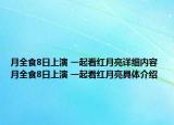月全食8日上演 一起看红月亮详细内容 月全食8日上演 一起看红月亮具体介绍