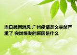 当日最新消息 广州疫情怎么突然严重了 突然爆发的原因是什么