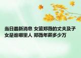当日最新消息 女篮郑薇的丈夫及子女是谁哪里人 郑薇年薪多少万