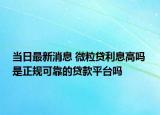 当日最新消息 微粒贷利息高吗 是正规可靠的贷款平台吗