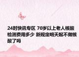 24时快讯专区 70岁以上老人核酸检测费用多少 新规定明天起不做核酸了吗