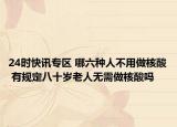 24时快讯专区 哪六种人不用做核酸 有规定八十岁老人无需做核酸吗