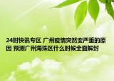 24时快讯专区 广州疫情突然变严重的原因 预测广州海珠区什么时候全面解封