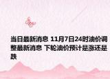 当日最新消息 11月7日24时油价调整最新消息 下轮油价预计是涨还是跌