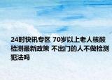24时快讯专区 70岁以上老人核酸检测最新政策 不出门的人不做检测犯法吗