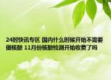 24时快讯专区 国内什么时候开始不需要做核酸 11月份核酸检测开始收费了吗