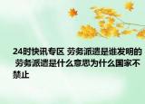 24时快讯专区 劳务派遣是谁发明的 劳务派遣是什么意思为什么国家不禁止
