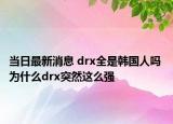 当日最新消息 drx全是韩国人吗 为什么drx突然这么强