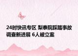 24时快讯专区 梨泰院踩踏事故调查新进展 6人被立案
