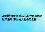 24时快讯专区 成人礼是什么意思错过严重吗 不办成人礼会怎么样