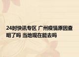 24时快讯专区 广州疫情原因查明了吗 当地现在能去吗
