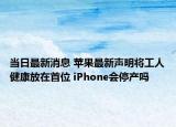 当日最新消息 苹果最新声明将工人健康放在首位 iPhone会停产吗