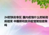 24时快讯专区 国内疫情什么时候彻底结束 中国即将放开疫情管控政策吗