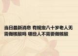 当日最新消息 有规定八十岁老人无需做核酸吗 哪些人不需要做核酸
