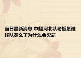 当日最新消息 中超河北队老板是谁球队怎么了为什么会欠薪
