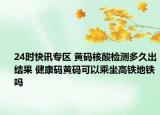 24时快讯专区 黄码核酸检测多久出结果 健康码黄码可以乘坐高铁地铁吗