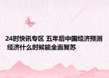 24时快讯专区 五年后中国经济预测 经济什么时候能全面复苏