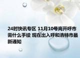 24时快讯专区 11月10号离开呼市需什么手续 现在出入呼和浩特市最新通知