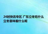 24时快讯专区 广东立冬吃什么 立冬意味着什么呢