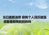 当日最新消息 殷桃个人简历披露 庞敏是殷桃的妈妈吗