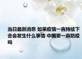 当日最新消息 如果疫情一直持续下去会发生什么事情 中国要一直防疫吗