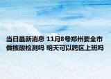 当日最新消息 11月8号郑州要全市做核酸检测吗 明天可以跨区上班吗