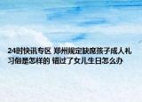 24时快讯专区 郑州规定缺席孩子成人礼习俗是怎样的 错过了女儿生日怎么办